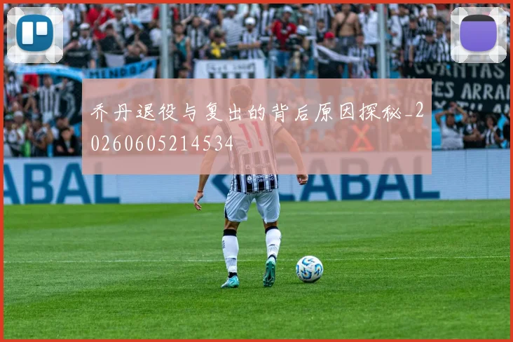 乔丹退役与复出的背后原因探秘_20260605214534