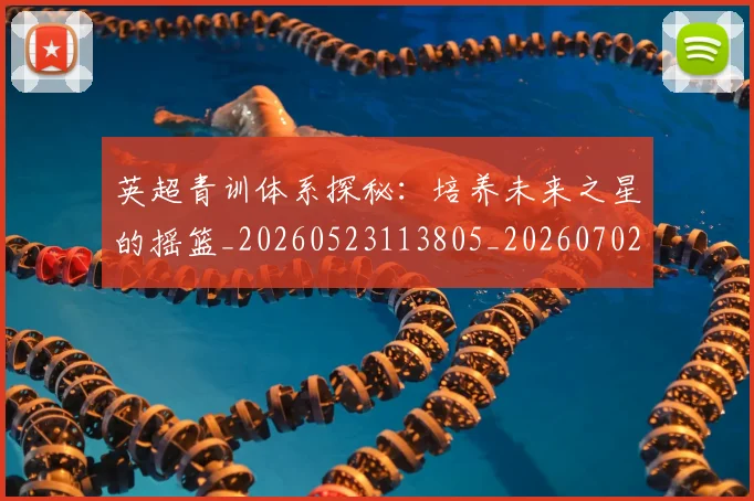 英超青训体系探秘：培养未来之星的摇篮_20260523113805_20260702175154