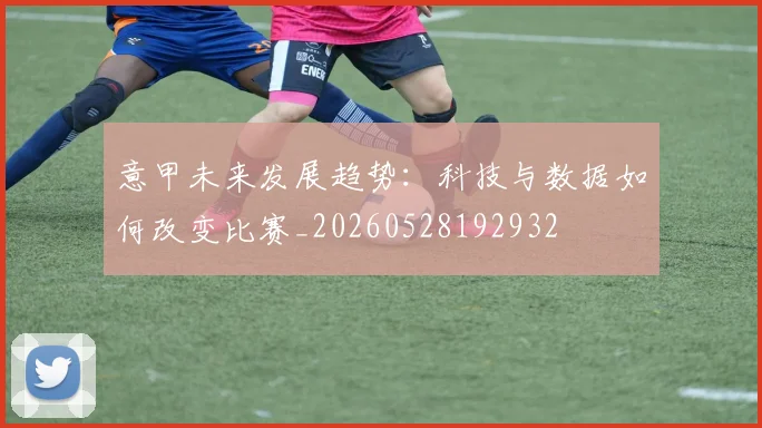 意甲未来发展趋势：科技与数据如何改变比赛_20260528192932