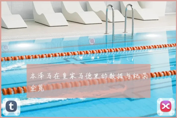 本泽马在皇家马德里的数据与纪录全览