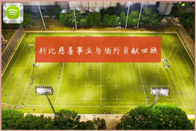 科比慈善事业与场外贡献回顾