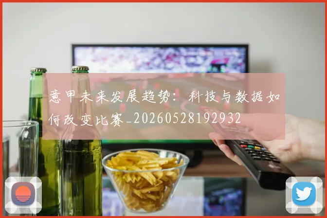 意甲未来发展趋势：科技与数据如何改变比赛_20260528192932