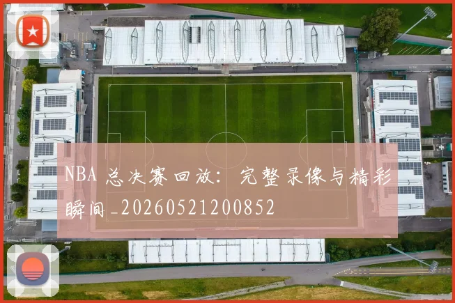 NBA 总决赛回放：完整录像与精彩瞬间_20260521200852