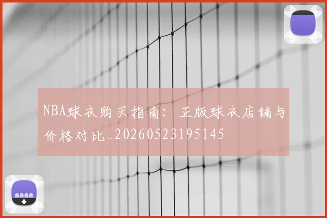 NBA球衣购买指南:正版球衣店铺与价格对比_20260523195145