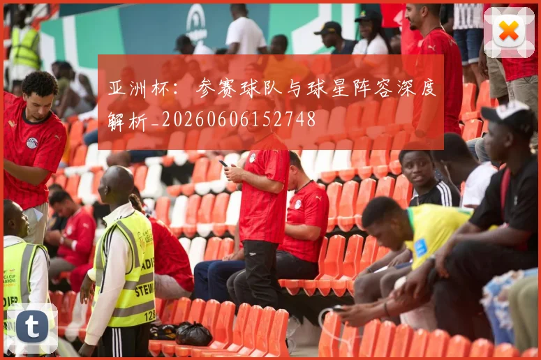 亚洲杯：参赛球队与球星阵容深度解析_20260606152748
