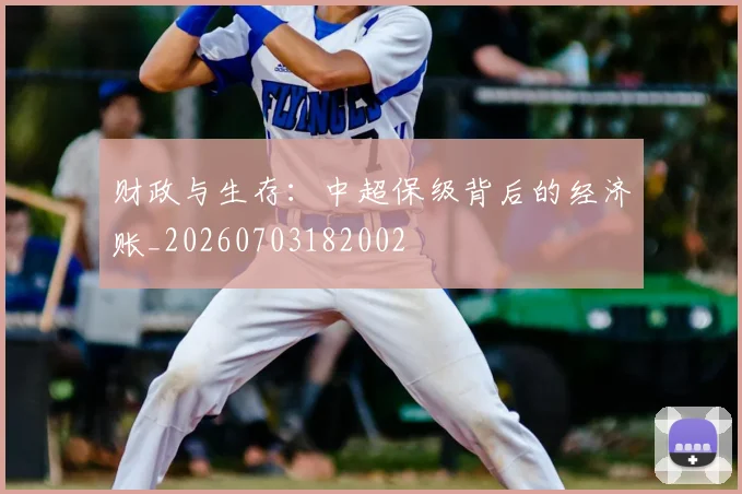 财政与生存：中超保级背后的经济账_20260703182002