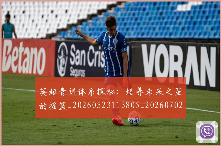 英超青训体系探秘：培养未来之星的摇篮_20260523113805_20260702175154