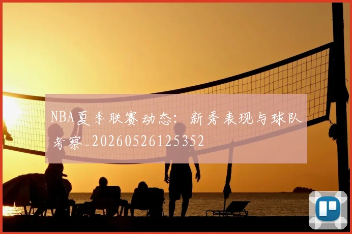 NBA夏季联赛动态：新秀表现与球队考察_20260526125352