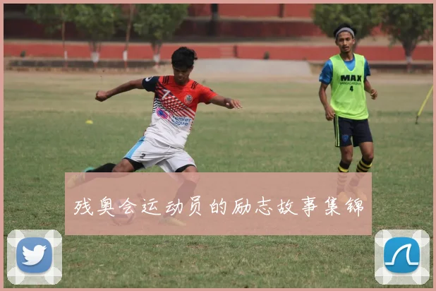 残奥会运动员的励志故事集锦