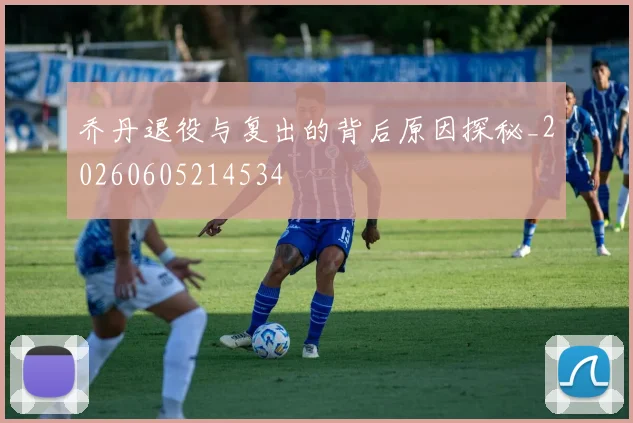 乔丹退役与复出的背后原因探秘_20260605214534