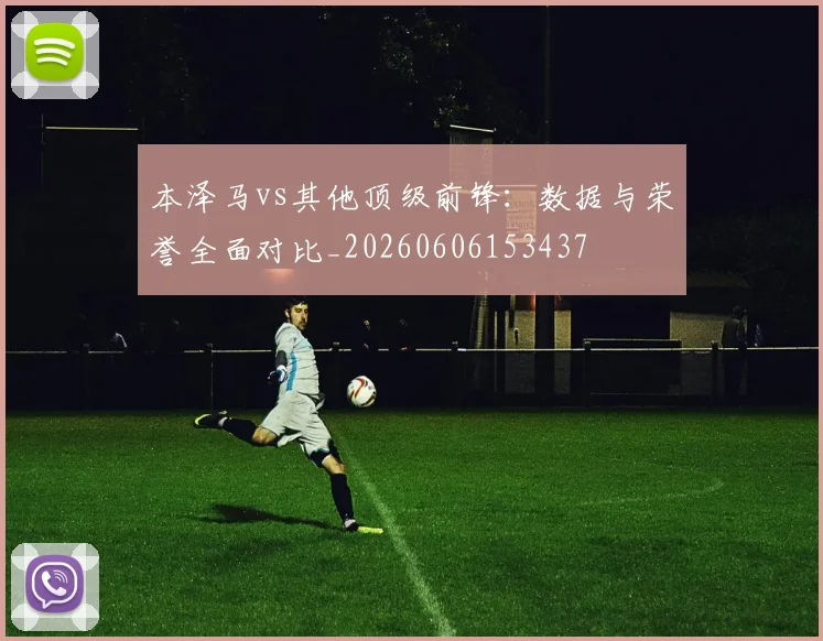 本泽马vs其他顶级前锋：数据与荣誉全面对比_20260606153437