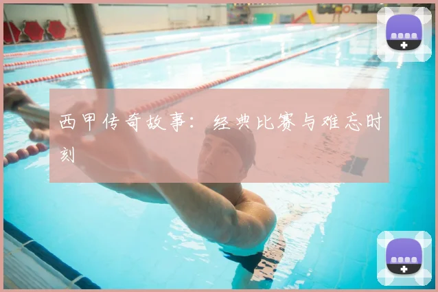 西甲传奇故事：经典比赛与难忘时刻