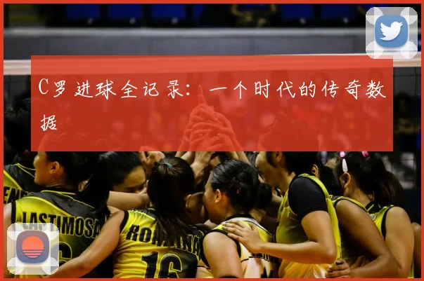C罗进球全记录：一个时代的传奇数据