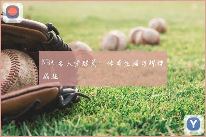 NBA 名人堂球员：传奇生涯与辉煌成就