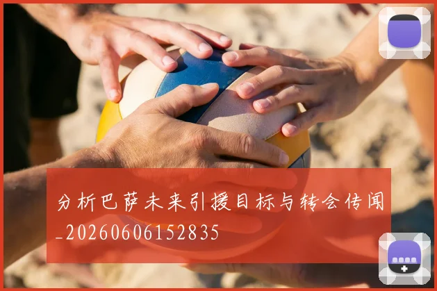 分析巴萨未来引援目标与转会传闻_20260606152835